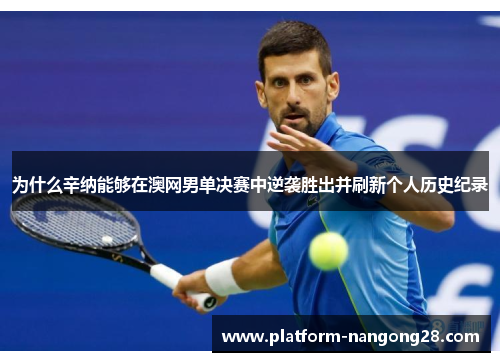 为什么辛纳能够在澳网男单决赛中逆袭胜出并刷新个人历史纪录
